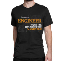 I Am An Engineer To Save Time I_m Always Right Funny Gift For Fans Classic T-shirt | Artistshot