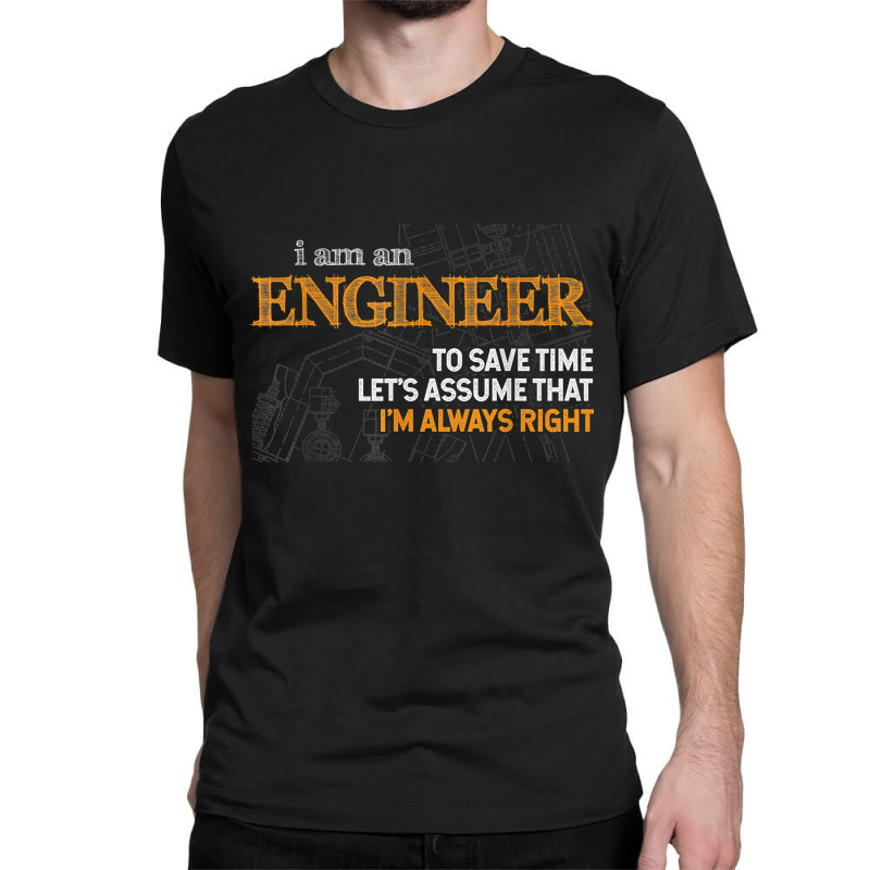 I Am An Engineer To Save Time I_m Always Right Funny Gift For Fans Classic T-shirt by SonjaBogenschutz | Artistshot