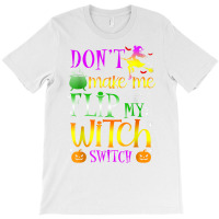 Don't Make Me Flip My Witch Switch Halloween Girl And Woman T Shirt T-shirt | Artistshot