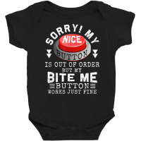 Sorry My Nice Button Is Out Of Order, But Bite Me Works Fine T Shirt Baby Bodysuit | Artistshot