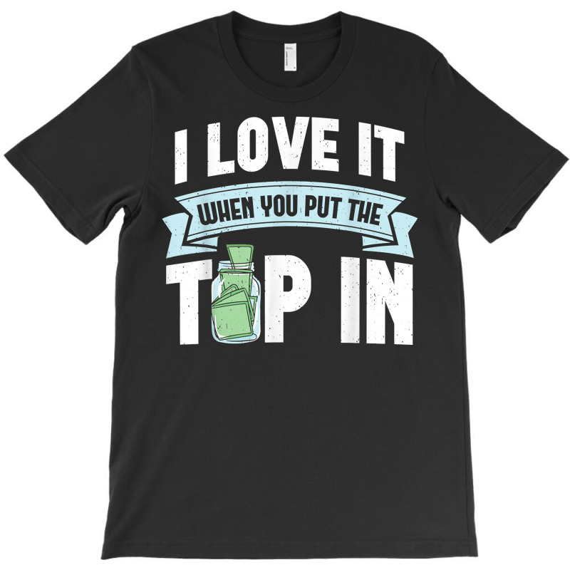 I Love It When You Put The Tip In Funny Bartender T Shirt T-shirt | Artistshot