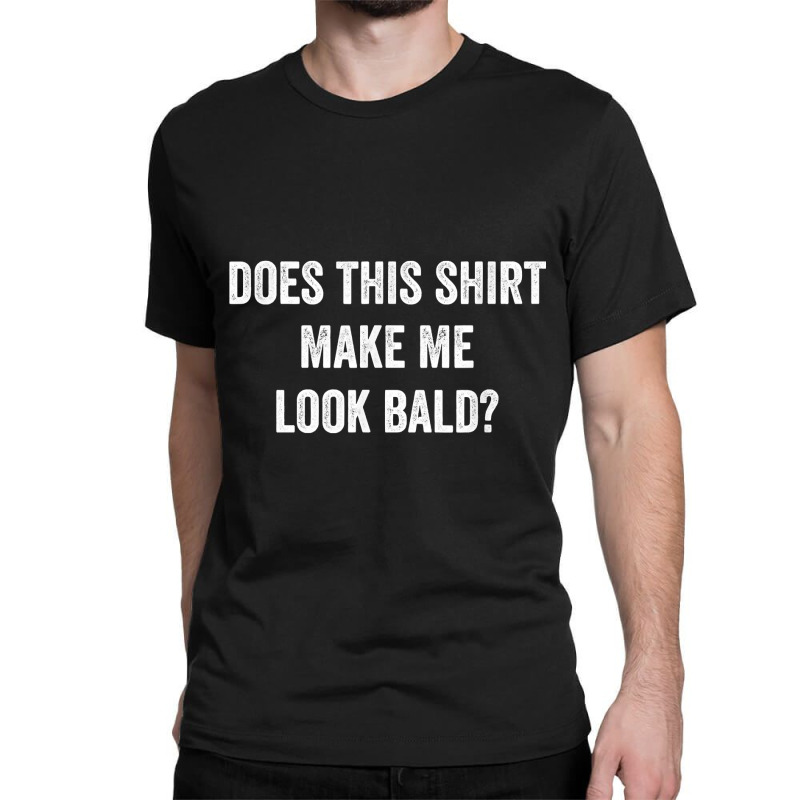 Does This  Make Me Look Bald Gift Bald Is Beautiful Classic T-shirt | Artistshot