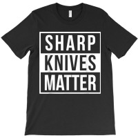 Sharp Knives Matter Funny Culinary Chef Bbq Grill For Fans T-shirt | Artistshot