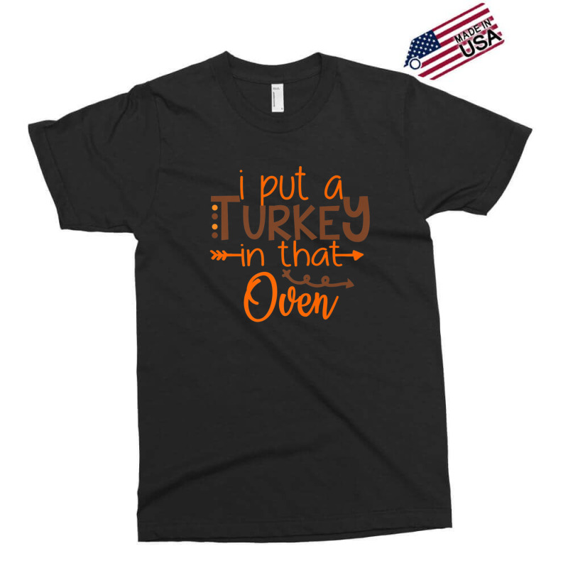 I Put A Turkey In That Oven Exclusive T-shirt | Artistshot