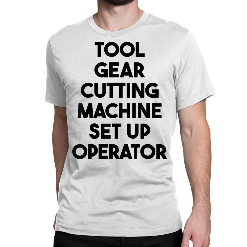 Tool Gear Cutting Machine Set Up Operator T Shirt Classic T-shirt | Artistshot