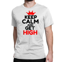 Keep Calm And Get High Classic T-shirt | Artistshot