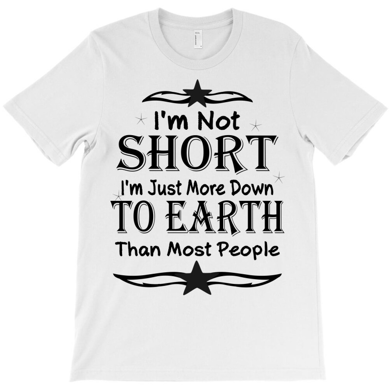 I'm Not Short I'm Just More Down To Earth Than Most People Decorate Wi T-Shirt by gladiospace | Artistshot