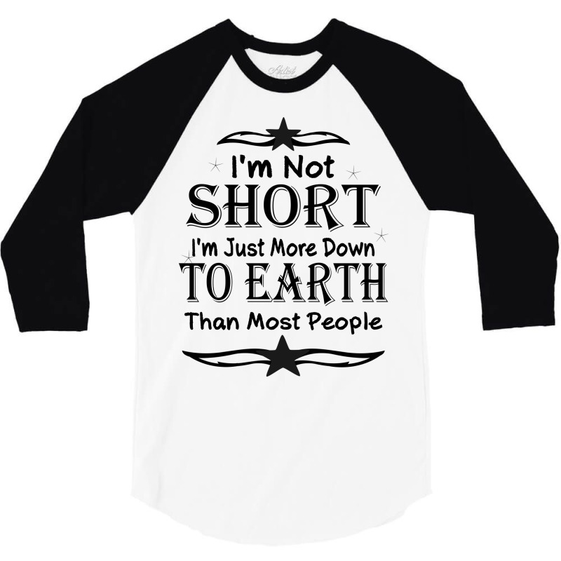 I'm Not Short I'm Just More Down To Earth Than Most People Decorate Wi 3/4 Sleeve Shirt by gladiospace | Artistshot