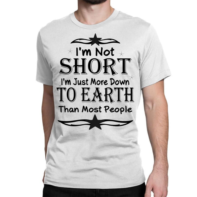 I'm Not Short I'm Just More Down To Earth Than Most People Decorate Wi Classic T-shirt by gladiospace | Artistshot