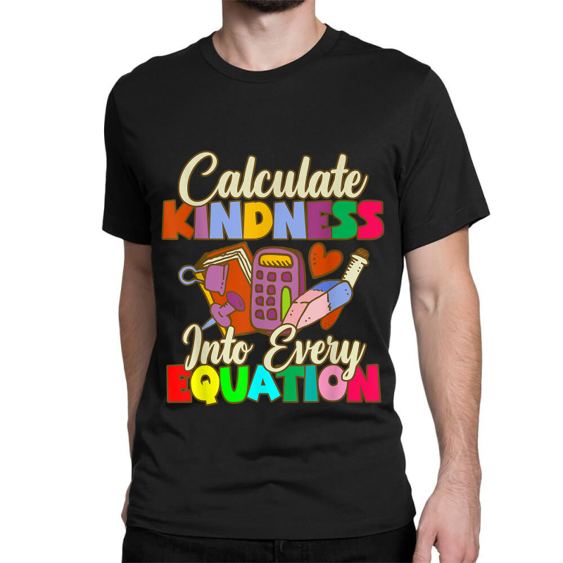 Calculate Kindness Into Every Equation Mathematicians Birthday Gifts Classic T-shirt by Aria-Proctor | Artistshot