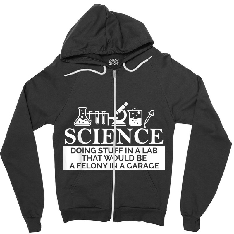 Science In A Lab Felony In A Garage Chemistry Teacher Gift Funny Women Zipper Hoodie | Artistshot