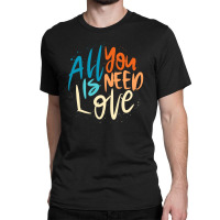 All You Need Is Love Lettering Classic T-shirt | Artistshot