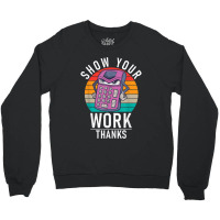 Show Your Work Thanks School Teaching Math Funny Gifts Boy Girl Crewneck Sweatshirt | Artistshot