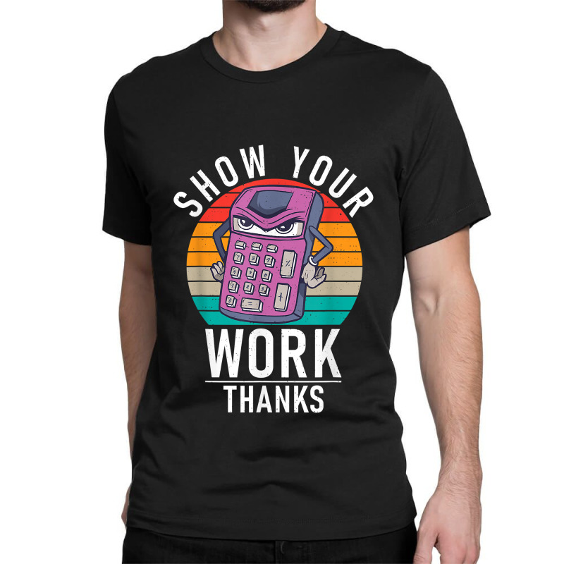 Show Your Work Thanks School Teaching Math Funny Gifts Boy Girl Classic T-shirt by Brynlee-Everett | Artistshot