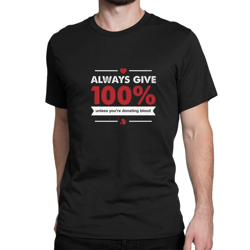 Always Give 100 Unless You're Donating Blood Classic T-shirt by RaidenKelly | Artistshot