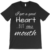 I Got A Good Heart, But This Mouth T-shirt | Artistshot