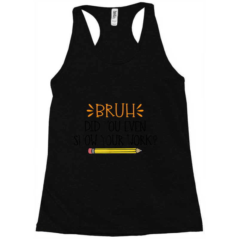 Funny Math Teacher Bruh Did You Even Show Your Work Cute Arts Characte Racerback Tank by Aria-Proctor | Artistshot