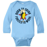 Born To Drink Forced To Work Long Sleeve Baby Bodysuit | Artistshot