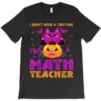 I Don't Need A Costume I'm A Math Teacher Apparels Gifts Cartoon Chara T-shirt | Artistshot