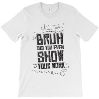 Bruh Did You Even Show Your Work Lover Gifts T-shirt | Artistshot