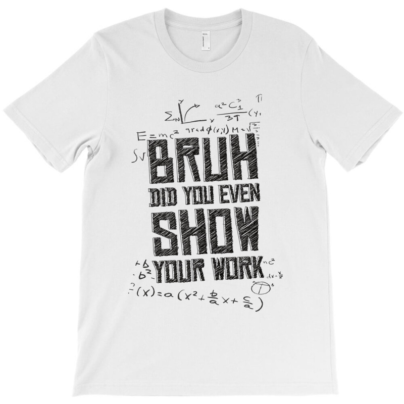 Bruh Did You Even Show Your Work Lover Gifts T-shirt | Artistshot