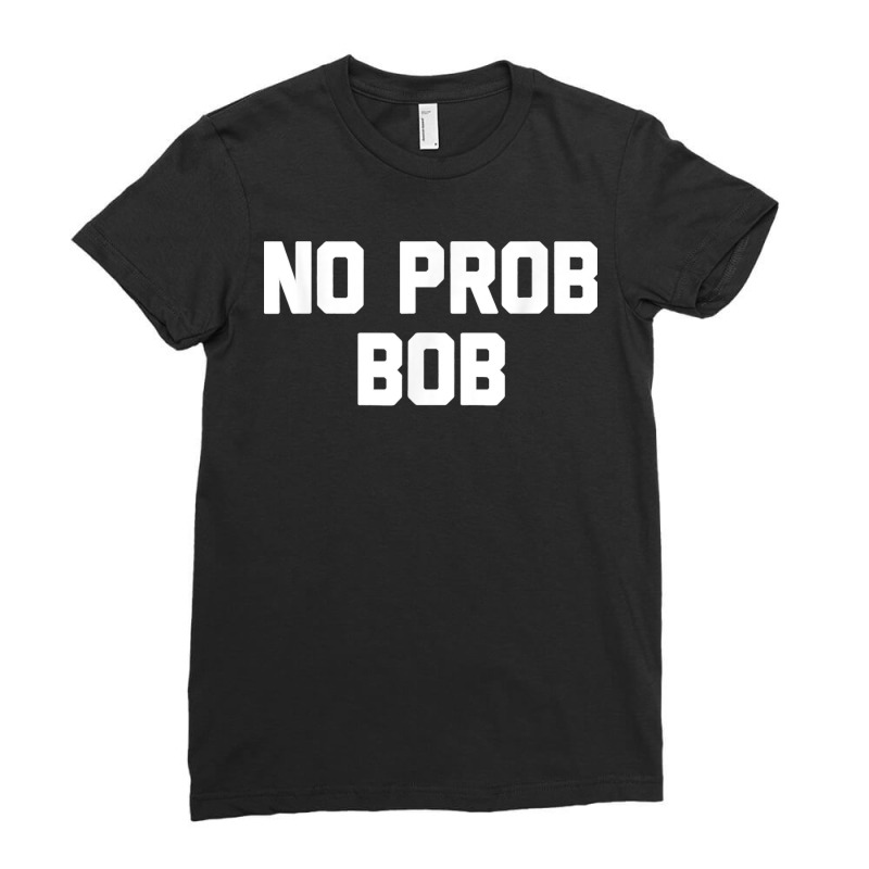 No Prob Bob Novelty Name Gift Ladies Fitted T-Shirt by STACYSCHUDEL | Artistshot