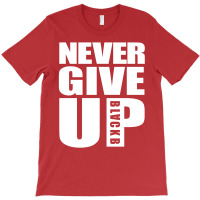 Never Give Up Blackb S T-shirt | Artistshot