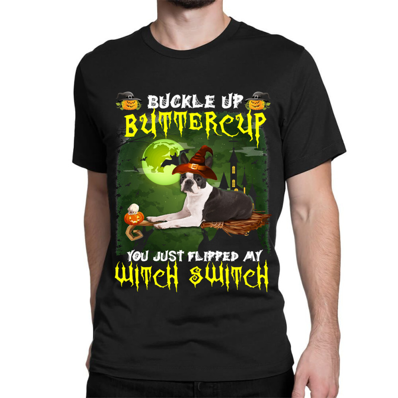 Dog Boston Terrier Buckle Up Buttercup You Just Flipped My Witch Switc Classic T-shirt | Artistshot