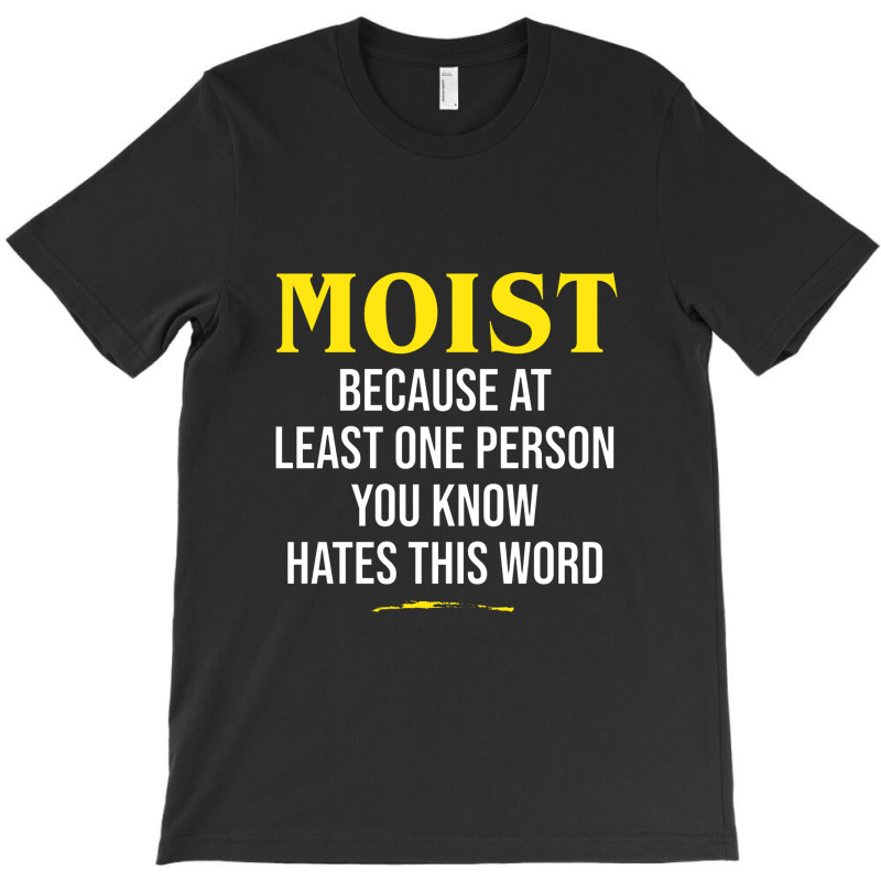 Moist Beacuse At Least One Person You Know Hates This Word T-Shirt by cm-arts | Artistshot