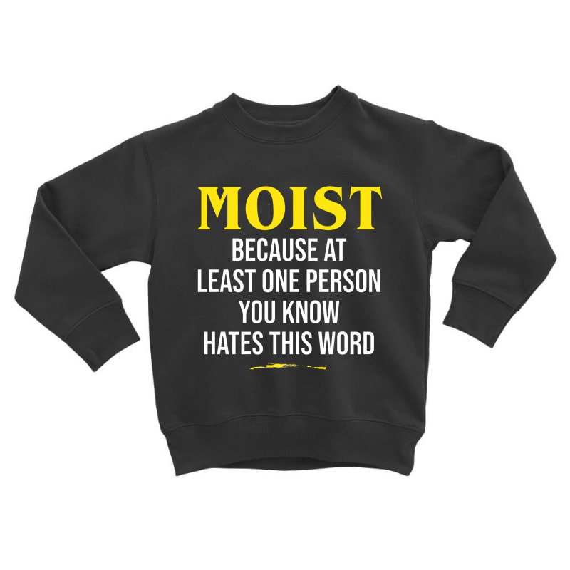 Moist Beacuse At Least One Person You Know Hates This Word Toddler Sweatshirt by cm-arts | Artistshot