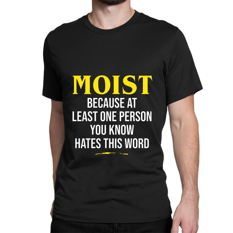 Moist Beacuse At Least One Person You Know Hates This Word Classic T-shirt by cm-arts | Artistshot