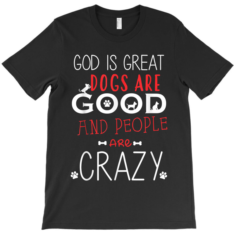 God Is Great Dogs Are Good People Are Crazy Dog Lovers T-shirt | Artistshot