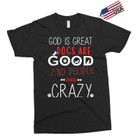 God Is Great Dogs Are Good People Are Crazy Dog Lovers Exclusive T-shirt | Artistshot