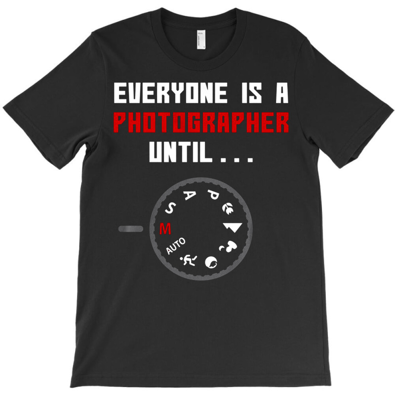 Everyone Is A Photographer Until, Everyone Is A Photographer, Everyone T-shirt | Artistshot