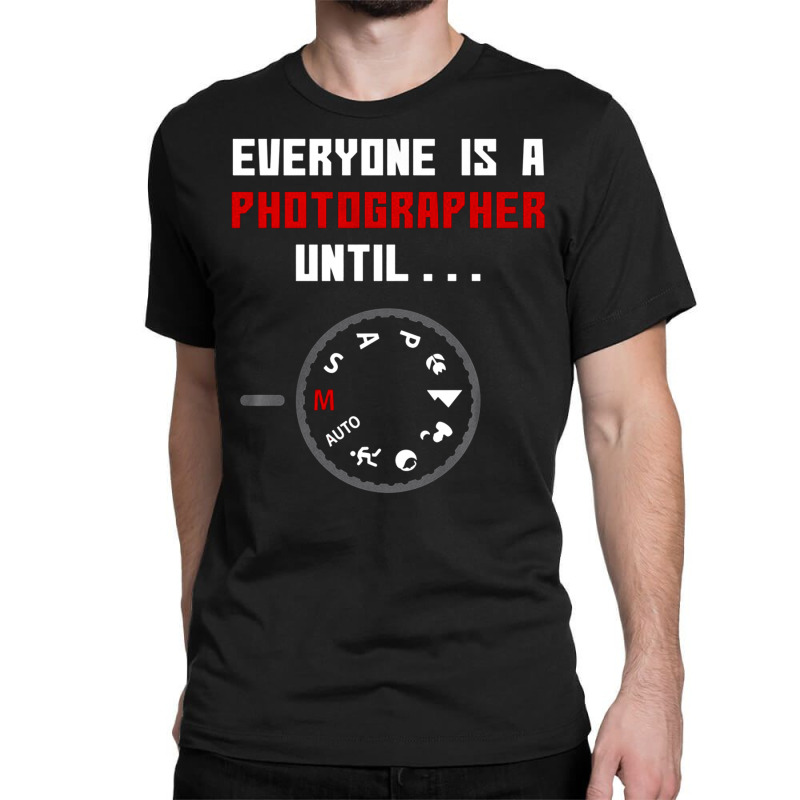 Everyone Is A Photographer Until, Everyone Is A Photographer, Everyone Classic T-shirt | Artistshot