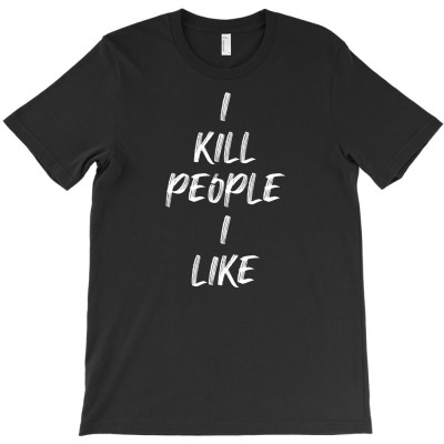 I Kill People I Like T-shirt Designed By Ujang Atkinson