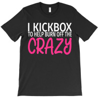 I Kickbox To Burn Off The Crazy  Kickboxing T-shirt | Artistshot