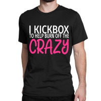 I Kickbox To Burn Off The Crazy  Kickboxing Classic T-shirt | Artistshot