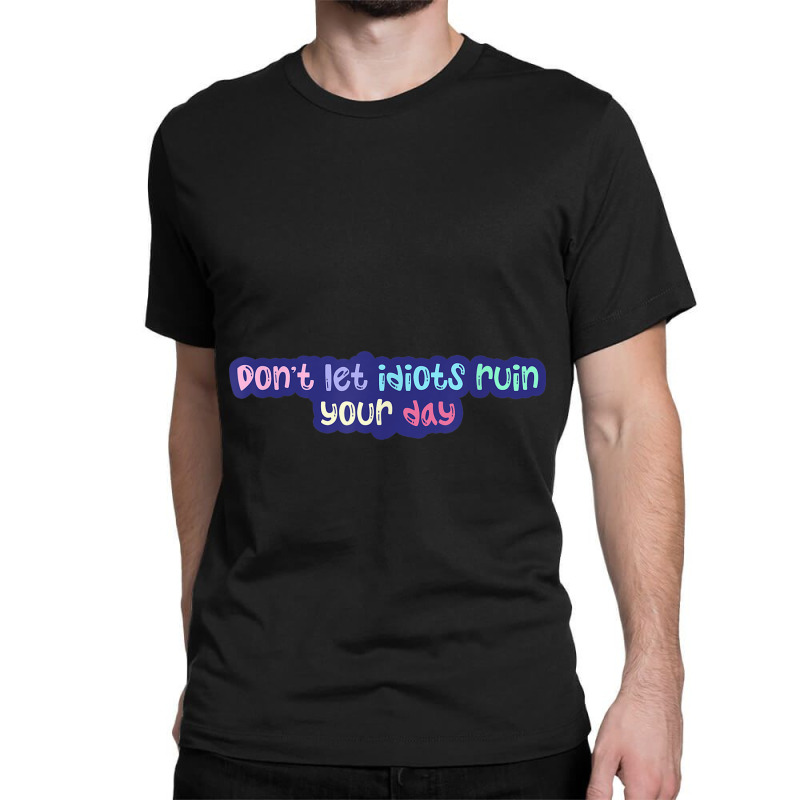 Don'leidiots Ruin Your Day Day Gifts Classic T-shirt | Artistshot