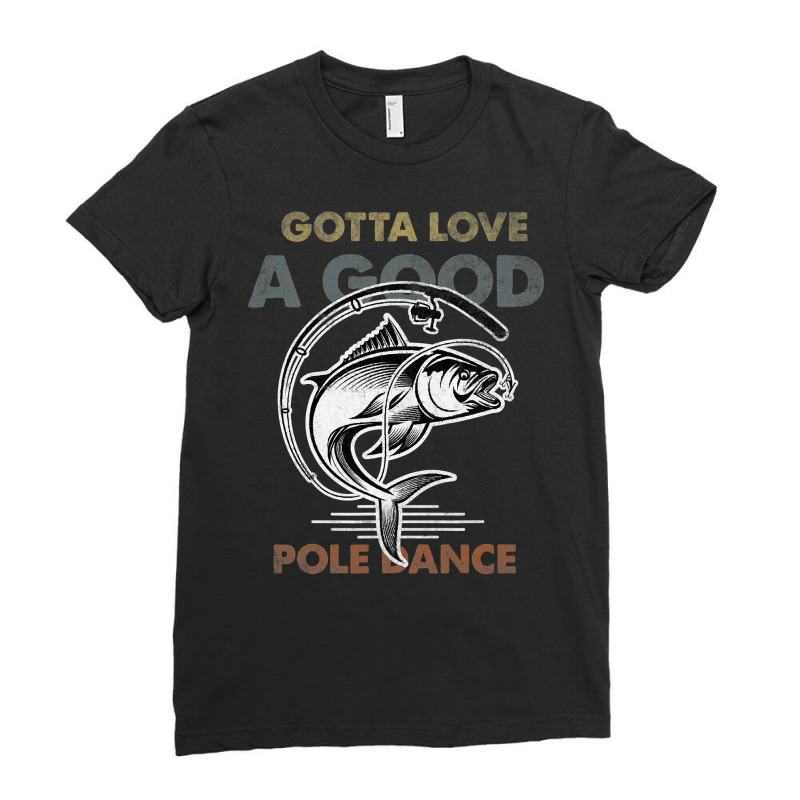 Fishing Fish Vintage Funny Gotta Love A Good Pole Dance Fishing Lovers Ladies Fitted T-Shirt by peafowl | Artistshot