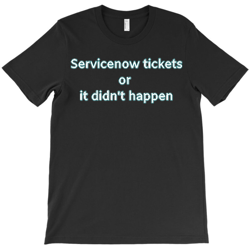 Servicenow Tickets Or It Didnt Happen T-shirt | Artistshot