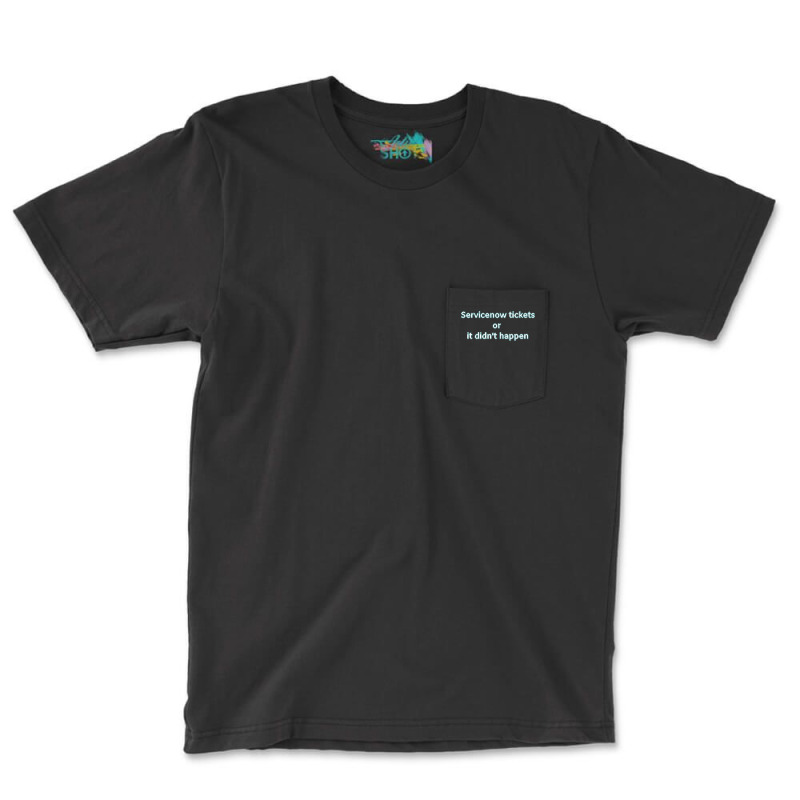 Servicenow Tickets Or It Didnt Happen Pocket T-shirt | Artistshot