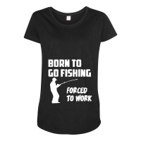 Born To Go Fishing Forced To Work Mens Funny Maternity Scoop Neck T-shirt | Artistshot