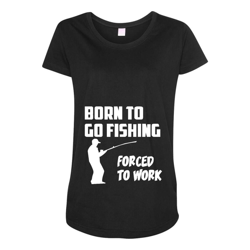 Born To Go Fishing Forced To Work Mens Funny Maternity Scoop Neck T-shirt by cm-arts | Artistshot