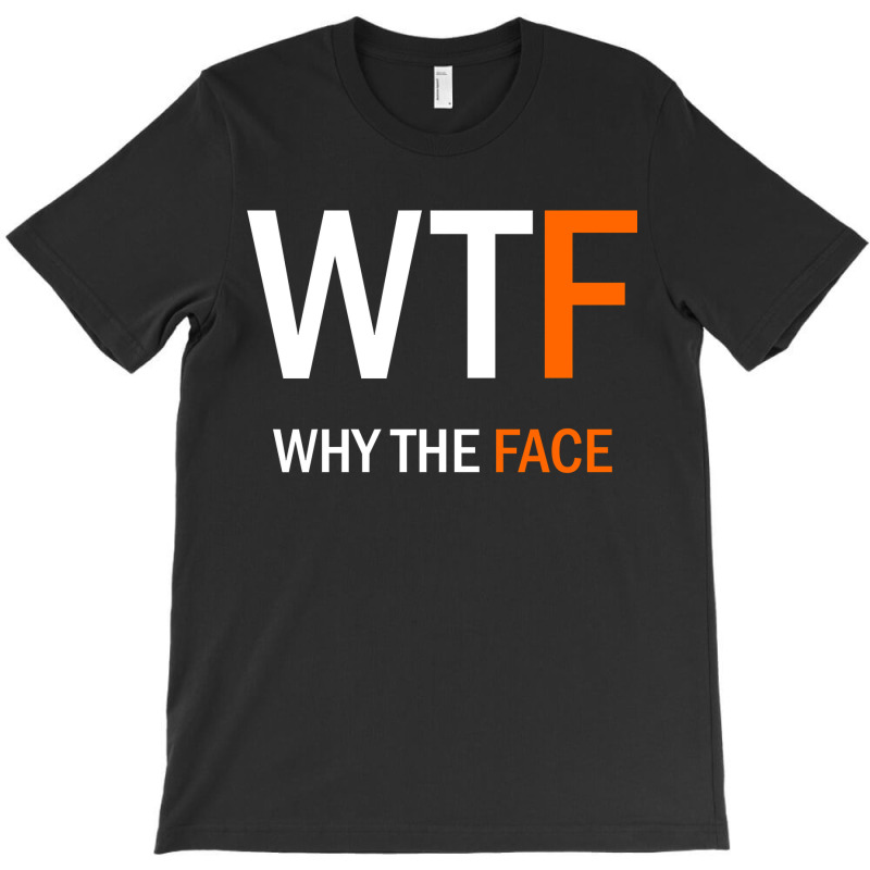 Wtf Why The Face T-shirt | Artistshot