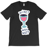 Wine Drinking T  Shirtwine Why Not T  Shirt T-shirt | Artistshot