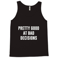 Pretty Good At Bad Decisions,bad Decisions Tank Top | Artistshot