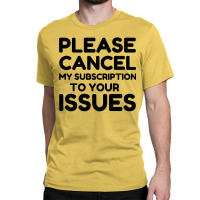 Cancel My Subscription To Your Issues Classic T-shirt | Artistshot