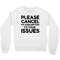 Cancel My Subscription To Your Issues Crewneck Sweatshirt | Artistshot