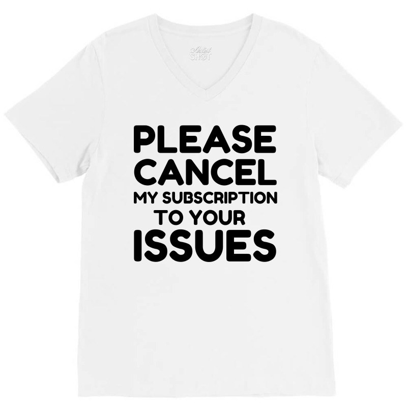 Cancel My Subscription To Your Issues V-neck Tee | Artistshot